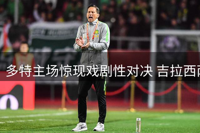 多特主场惊现戏剧性对决 吉拉西两球献礼反送乌龙