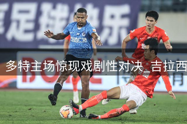 多特主场惊现戏剧性对决 吉拉西两球献礼反送乌龙
